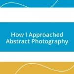 How I Approached Abstract Photography