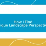 How I Find Unique Landscape Perspectives