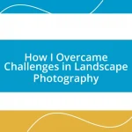 How I Overcame Challenges in Landscape Photography