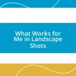 What Works for Me in Landscape Shots