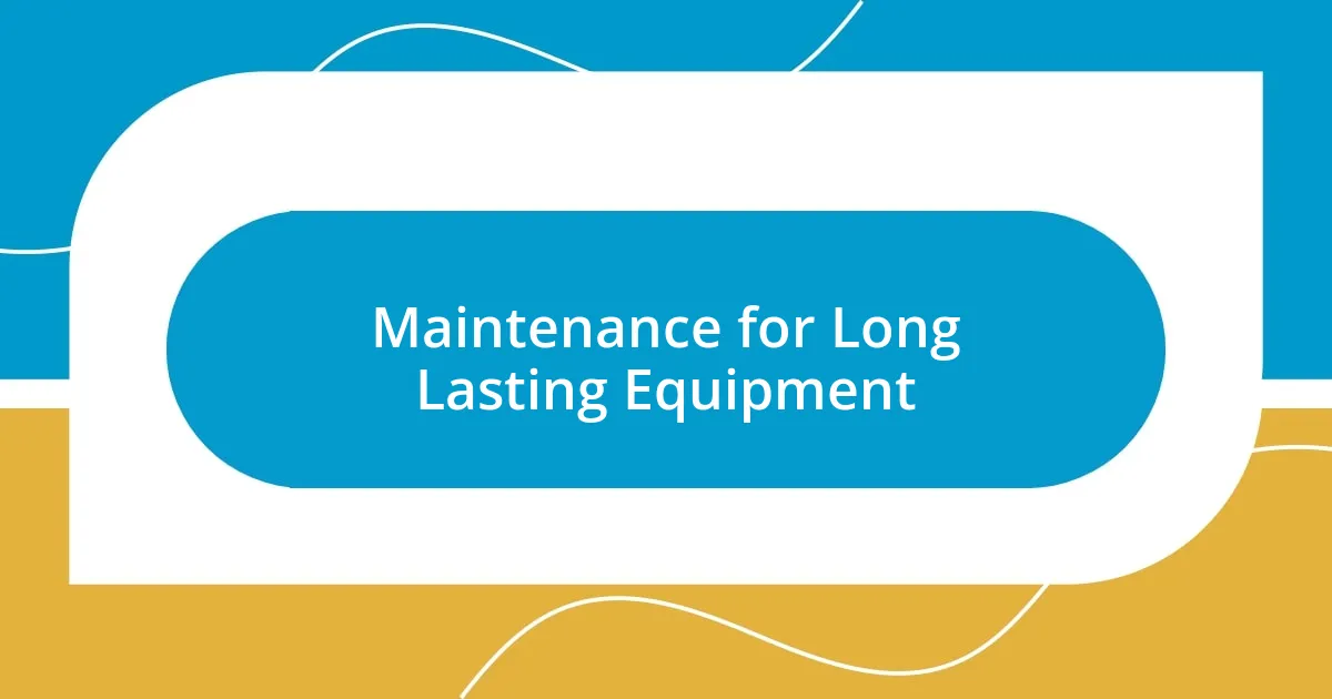 Maintenance for Long Lasting Equipment